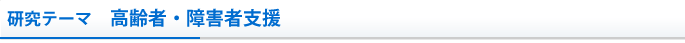 研究テーマ　高齢者・障害者支援