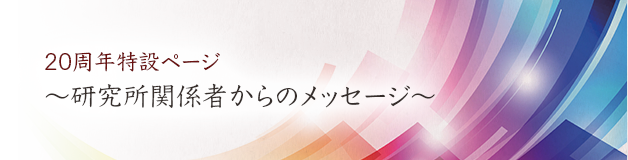 20周年特設ページ〜研究所関係者からのメッセージ〜